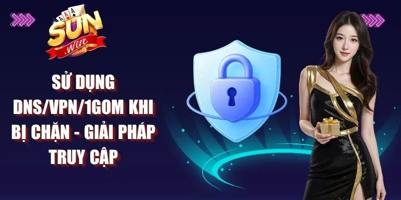 Sử Dụng DNS/VPN/1Gom Khi Bị Chặn